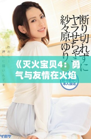 《滅火寶貝4：勇氣與友情在火焰中交織的冒險(xiǎn)之旅》