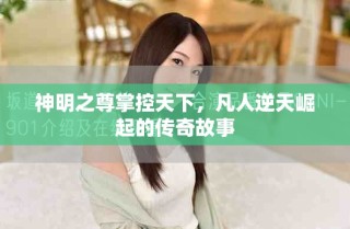 神明之尊掌控天下，凡人逆天崛起的傳奇故事