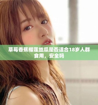草莓香蕉榴蓮絲瓜是否適合18歲人群食用，安全嗎