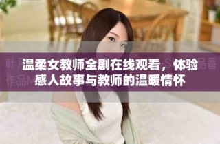 溫柔女教師全劇在線觀看，體驗感人故事與教師的溫暖情懷
