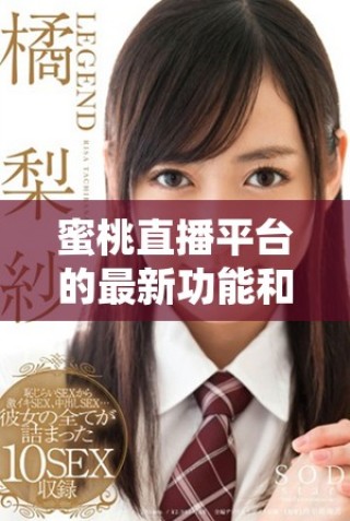 蜜桃直播平臺(tái)的最新功能和用戶體驗(yàn)評(píng)測(cè)深入分析