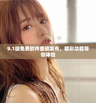 9.1版免費(fèi)軟件重磅發(fā)布，精彩功能等你體驗(yàn)