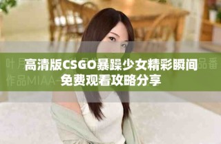 高清版CSGO暴躁少女精彩瞬間免費(fèi)觀看攻略分享