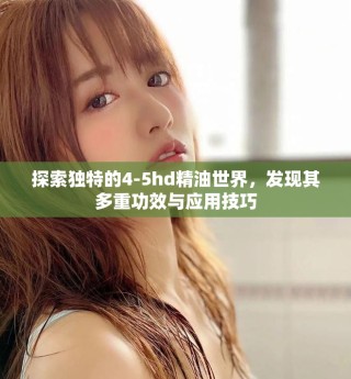 探索獨(dú)特的4-5hd精油世界，發(fā)現(xiàn)其多重功效與應(yīng)用技巧