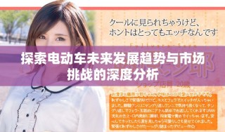 探索電動車未來發(fā)展趨勢與市場挑戰(zhàn)的深度分析