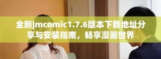 全新jmcomic1.7.6版本下載地址分享與安裝指南，暢享漫畫世界