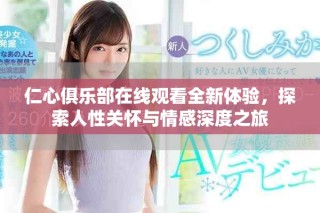 仁心俱樂部在線觀看全新體驗(yàn)，探索人性關(guān)懷與情感深度之旅