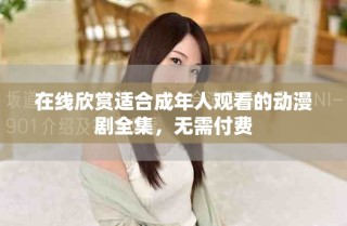 在線欣賞適合成年人觀看的動漫劇全集，無需付費(fèi)