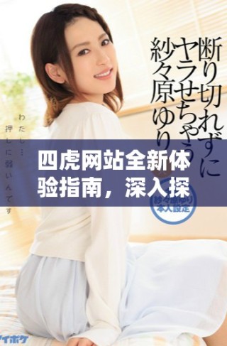 四虎網(wǎng)站全新體驗指南，深入探索數(shù)字社區(qū)的魅力與功能