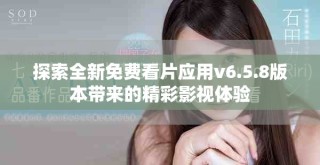 探索全新免費(fèi)看片應(yīng)用v6.5.8版本帶來的精彩影視體驗(yàn)