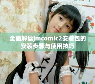 全面解讀jmcomic2安裝包的安裝步驟與使用技巧