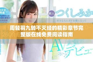 周輕羽九轉(zhuǎn)不滅經(jīng)的精彩章節(jié)完整版在線免費(fèi)閱讀指南