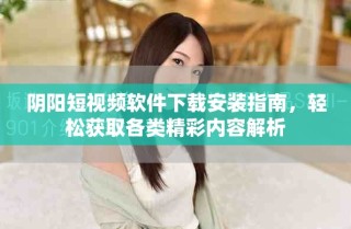 陰陽(yáng)短視頻軟件下載安裝指南，輕松獲取各類精彩內(nèi)容解析