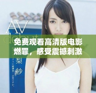 免費觀看高清版電影燃罪，感受震撼刺激的劇情體驗