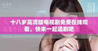 十八歲高清版電視劇免費在線觀看，快來一起追劇吧