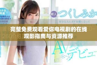 完整免費觀看愛你電視劇的在線觀影指南與資源推薦