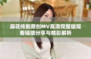 麻花傳劇原創(chuàng)MV高清完整版觀看鏈接分享與精彩解析