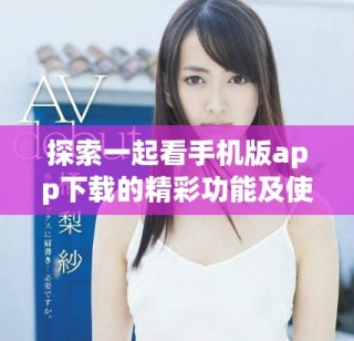 探索一起看手機版app下載的精彩功能及使用指南