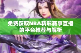 免費(fèi)獲取NBA精彩賽事直播的平臺(tái)推薦與解析