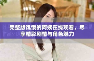 完整版饑餓的阿姨在線觀看，盡享精彩劇情與角色魅力