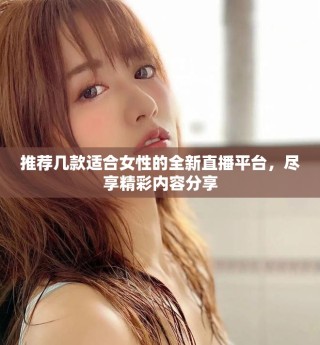 推薦幾款適合女性的全新直播平臺，盡享精彩內容分享