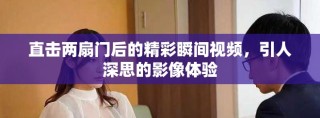 直擊兩扇門后的精彩瞬間視頻，引人深思的影像體驗