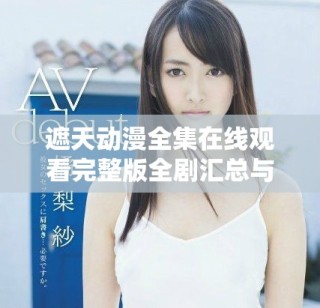 遮天動漫全集在線觀看完整版全劇匯總與精彩解讀推薦