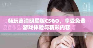暢玩高清明星版CSGO，享受免費(fèi)游戲體驗(yàn)與精彩內(nèi)容