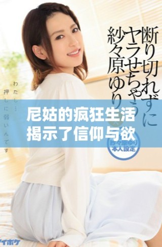 尼姑的瘋狂生活揭示了信仰與欲望之間的復雜關(guān)系