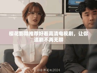 櫻花影院推薦好看高清電視劇，讓你追劇不再無(wú)聊