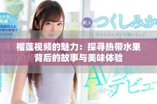 榴蓮視頻的魅力：探尋熱帶水果背后的故事與美味體驗