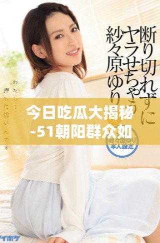 今日吃瓜大揭秘-51朝陽(yáng)群眾如何守護(hù)身邊的正義