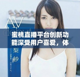 蜜桃直播平臺創(chuàng)新功能深受用戶喜愛，體驗全面提升