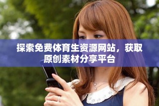 探索免費體育生資源網(wǎng)站，獲取原創(chuàng)素材分享平臺