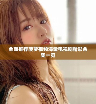 全面推薦菠蘿視頻海量電視劇精彩合集一覽