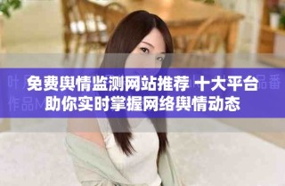 免費(fèi)輿情監(jiān)測網(wǎng)站推薦 十大平臺(tái)助你實(shí)時(shí)掌握網(wǎng)絡(luò)輿情動(dòng)態(tài)