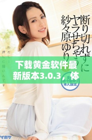 下載黃金軟件最新版本3.0.3，體驗(yàn)全新功能與優(yōu)化提升