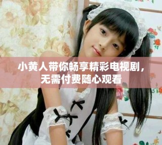 小黃人帶你暢享精彩電視劇，無需付費隨心觀看