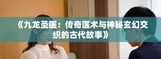 《九龍圣醫(yī)：傳奇醫(yī)術(shù)與神秘玄幻交織的古代故事》