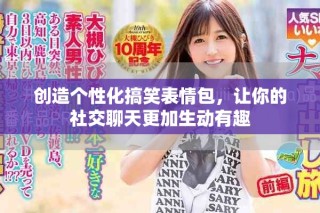 創(chuàng)造個(gè)性化搞笑表情包，讓你的社交聊天更加生動(dòng)有趣