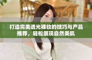 打造完美透光裸妝的技巧與產(chǎn)品推薦，輕松展現(xiàn)自然美肌