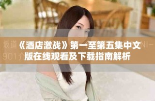 《酒店激戰(zhàn)》第一至第五集中文版在線觀看及下載指南解析