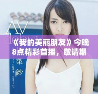 《我的美麗朋友》今晚8點精彩首播，敬請期待不一樣的友誼故事
