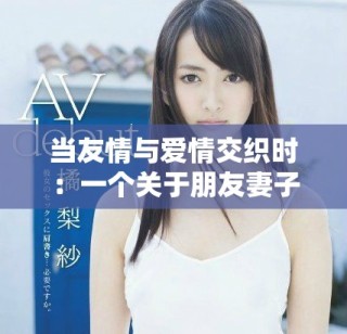當(dāng)友情與愛(ài)情交織時(shí)：一個(gè)關(guān)于朋友妻子的故事