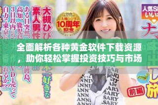 全面解析各種黃金軟件下載資源，助你輕松掌握投資技巧與市場動態(tài)