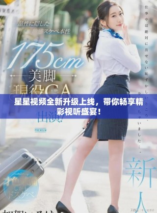 星星視頻全新升級上線，帶你暢享精彩視聽盛宴！
