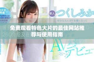 免費觀看特色大片的最佳網(wǎng)站推薦與使用指南