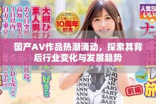 國(guó)產(chǎn)AV作品熱潮涌動(dòng)，探索其背后行業(yè)變化與發(fā)展趨勢(shì)