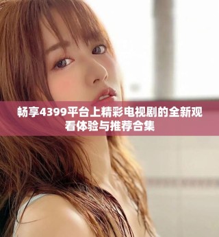 暢享4399平臺上精彩電視劇的全新觀看體驗與推薦合集