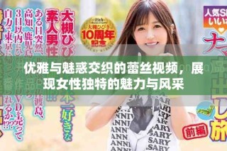 優(yōu)雅與魅惑交織的蕾絲視頻，展現(xiàn)女性獨特的魅力與風采